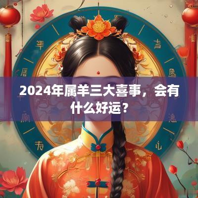 2025年属羊三大喜事，会有什么好运？