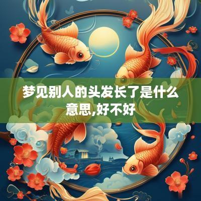 梦见别人的头发长了是什么意思,好不好