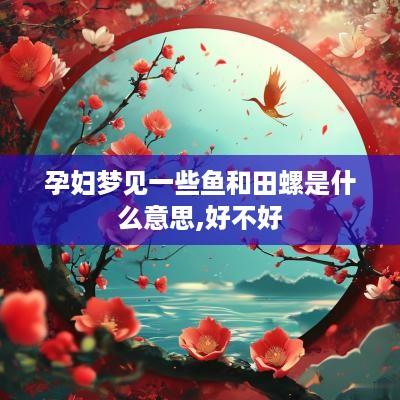孕妇梦见一些鱼和田螺是什么意思,好不好