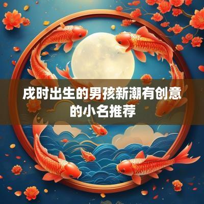 戌时出生的男孩新潮有创意的小名推荐