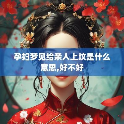 孕妇梦见给亲人上坟是什么意思,好不好