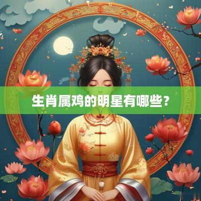 生肖属鸡的明星有哪些？