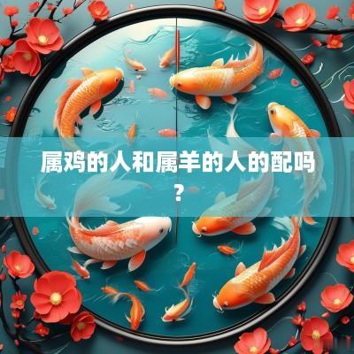 属鸡的人和属羊的人的配吗？