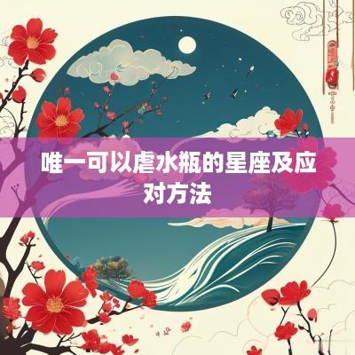 唯一可以虐水瓶的星座及应对方法