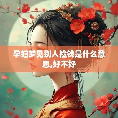 孕妇梦见别人捡钱是什么意思,好不好