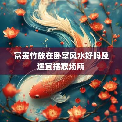 富贵竹放在卧室风水好吗及适宜摆放场所