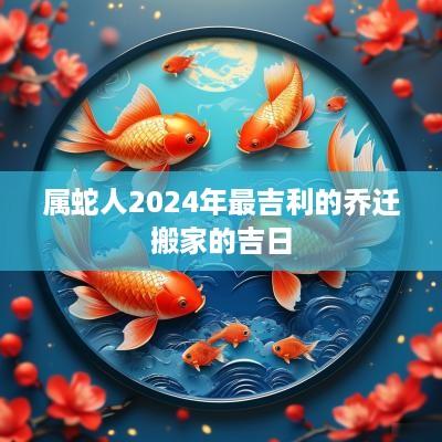 属蛇人2025年最吉利的乔迁搬家的吉日