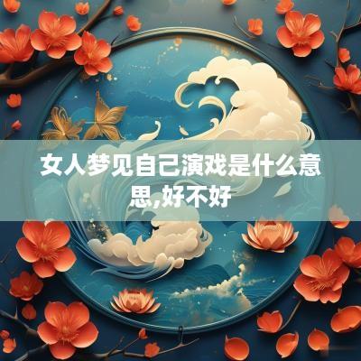 女人梦见自己演戏是什么意思,好不好