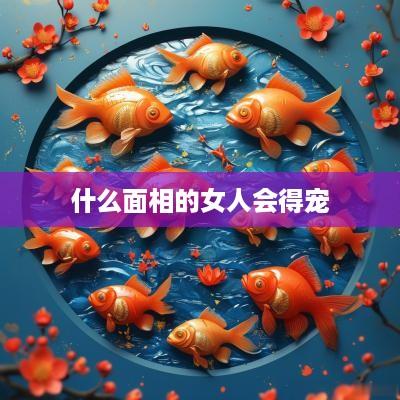 什么面相的女人会得宠 什么面相的女人会得宠