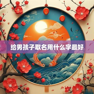 给男孩子取名用什么字最好
