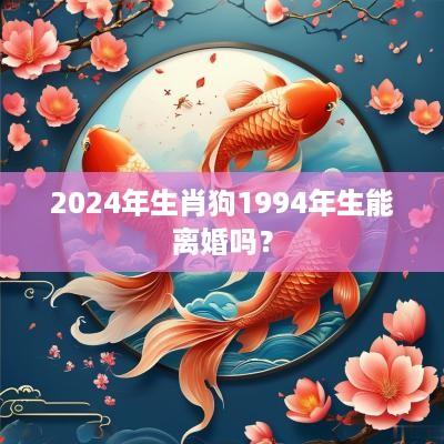 2025年生肖狗1994年生能离婚吗？