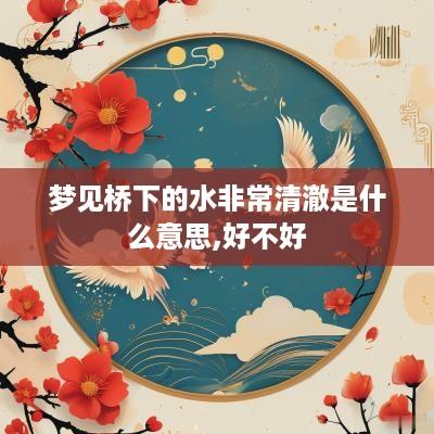梦见桥下的水非常清澈是什么意思,好不好