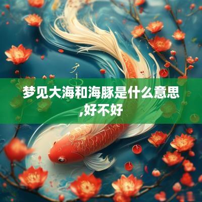 梦见大海和海豚是什么意思,好不好
