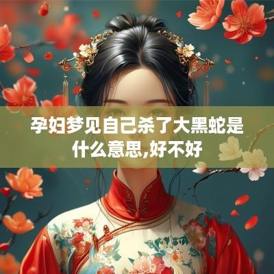 孕妇梦见自己杀了大黑蛇是什么意思,好不好