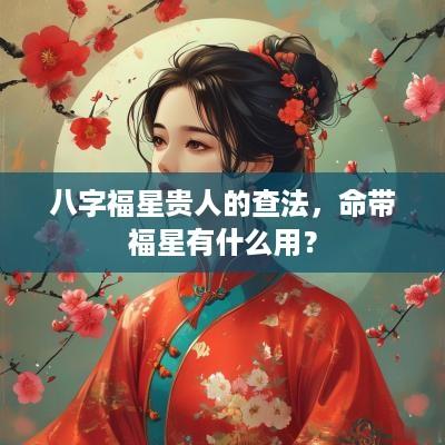 八字福星贵人的查法，命带福星有什么用？