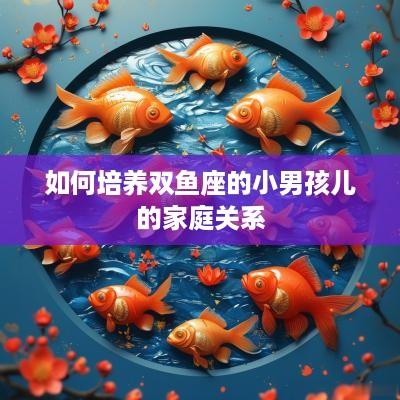 如何培养双鱼座的小男孩儿的家庭关系