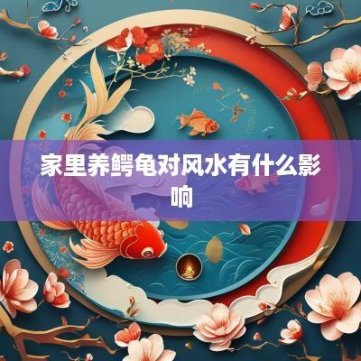 家里养鳄龟对风水有什么影响