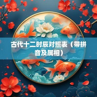古代十二时辰对照表（带拼音及属相）