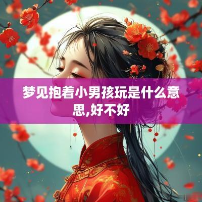 梦见抱着小男孩玩是什么意思,好不好