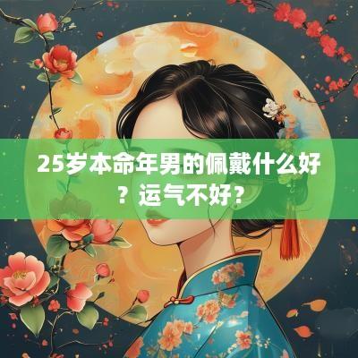 25岁本命年男的佩戴什么好？运气不好？