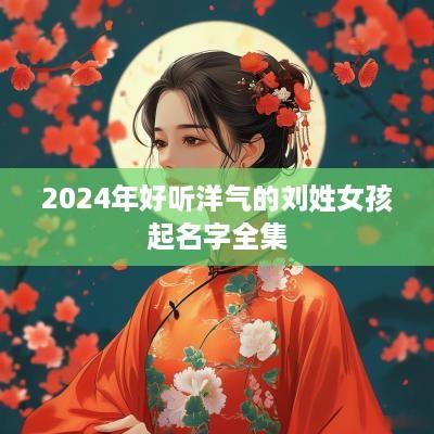 2025年好听洋气的刘姓女孩起名字全集