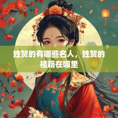 姓贺的有哪些名人，姓贺的祖籍在哪里