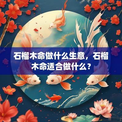 石榴木命做什么生意，石榴木命适合做什么？