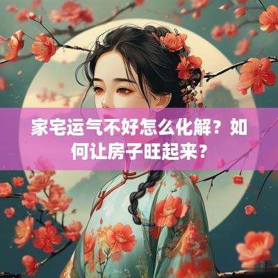 家宅运气不好怎么化解？如何让房子旺起来？