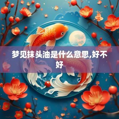 梦见抹头油是什么意思,好不好
