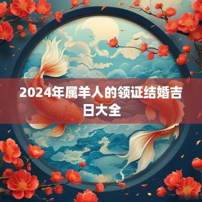 2025年属羊人的领证结婚吉日大全