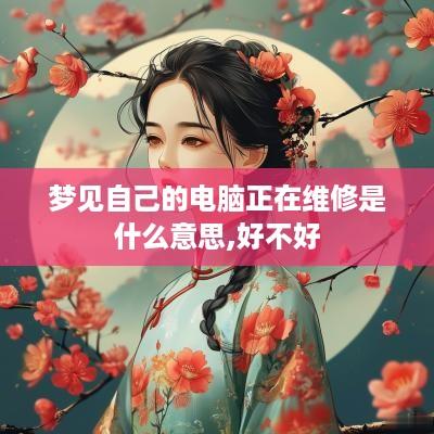 梦见自己的电脑正在维修是什么意思,好不好