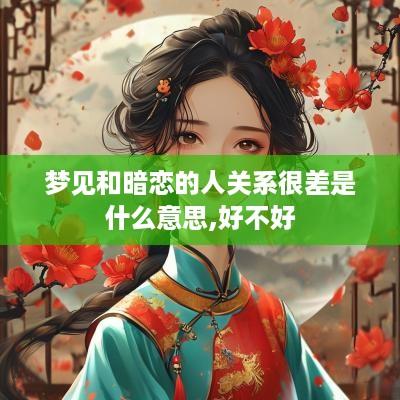 梦见和暗恋的人关系很差是什么意思,好不好