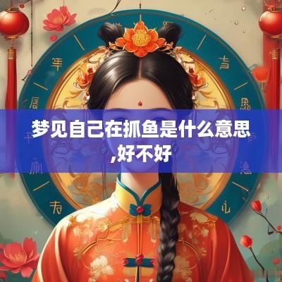 梦见自己在抓鱼是什么意思,好不好