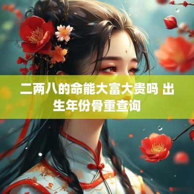 二两八的命能大富大贵吗 出生年份骨重查询