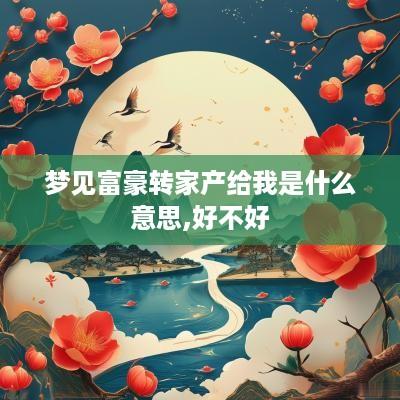 梦见富豪转家产给我是什么意思,好不好
