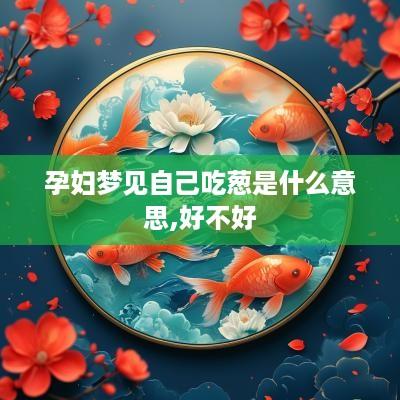 孕妇梦见自己吃葱是什么意思,好不好