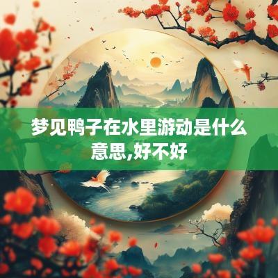梦见鸭子在水里游动是什么意思,好不好