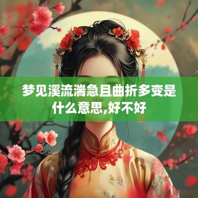 梦见溪流湍急且曲折多变是什么意思,好不好