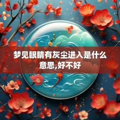 梦见眼睛有灰尘进入是什么意思,好不好