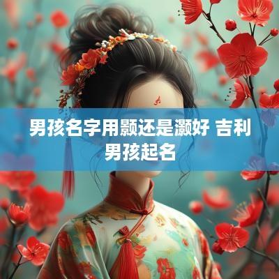 男孩名字用颢还是灏好 吉利男孩起名