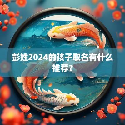 彭姓2025的孩子取名有什么推荐？