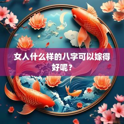 女人什么样的八字可以嫁得好呢？