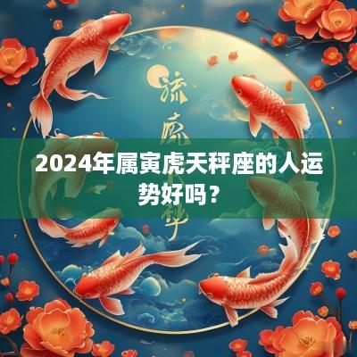 2025年属寅虎天秤座的人运势好吗？