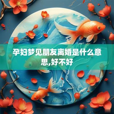 孕妇梦见朋友离婚是什么意思,好不好