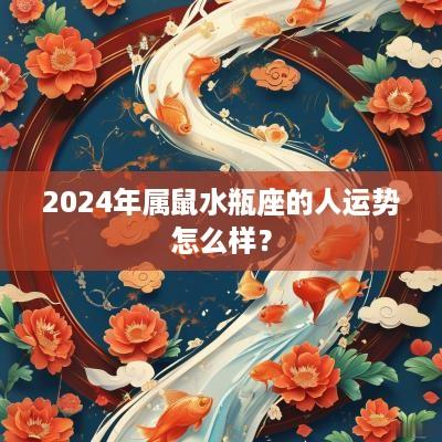 2025年属鼠水瓶座的人运势怎么样？