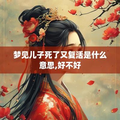梦见儿子死了又复活是什么意思,好不好
