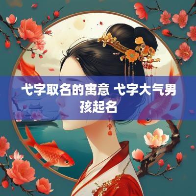 弋字取名的寓意 弋字大气男孩起名