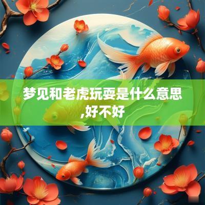 梦见和老虎玩耍是什么意思,好不好