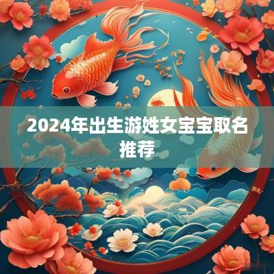 2025年出生游姓女宝宝取名推荐
