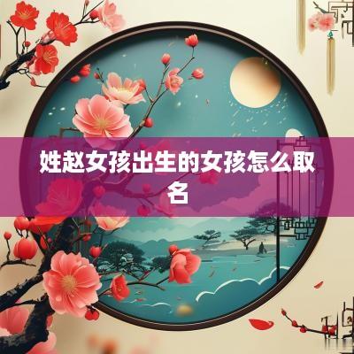 姓赵女孩出生的女孩怎么取名